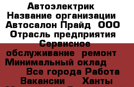 Автоэлектрик › Название организации ­ Автосалон Прайд, ООО › Отрасль предприятия ­ Сервисное обслуживание, ремонт › Минимальный оклад ­ 20 000 - Все города Работа » Вакансии   . Ханты-Мансийский,Белоярский г.